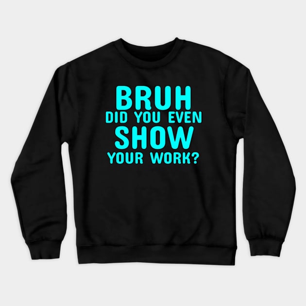 Math Teacher Funny Did you even show your work Crewneck Sweatshirt by  hal mafhoum?